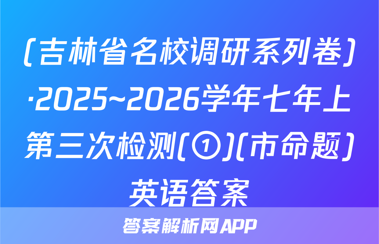 (吉林省名校调研系列卷)·2025~2026学年七年上第三次检测(①)(市命题)英语答案