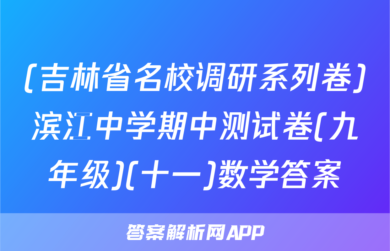 (吉林省名校调研系列卷)滨江中学期中测试卷(九年级)(十一)数学答案