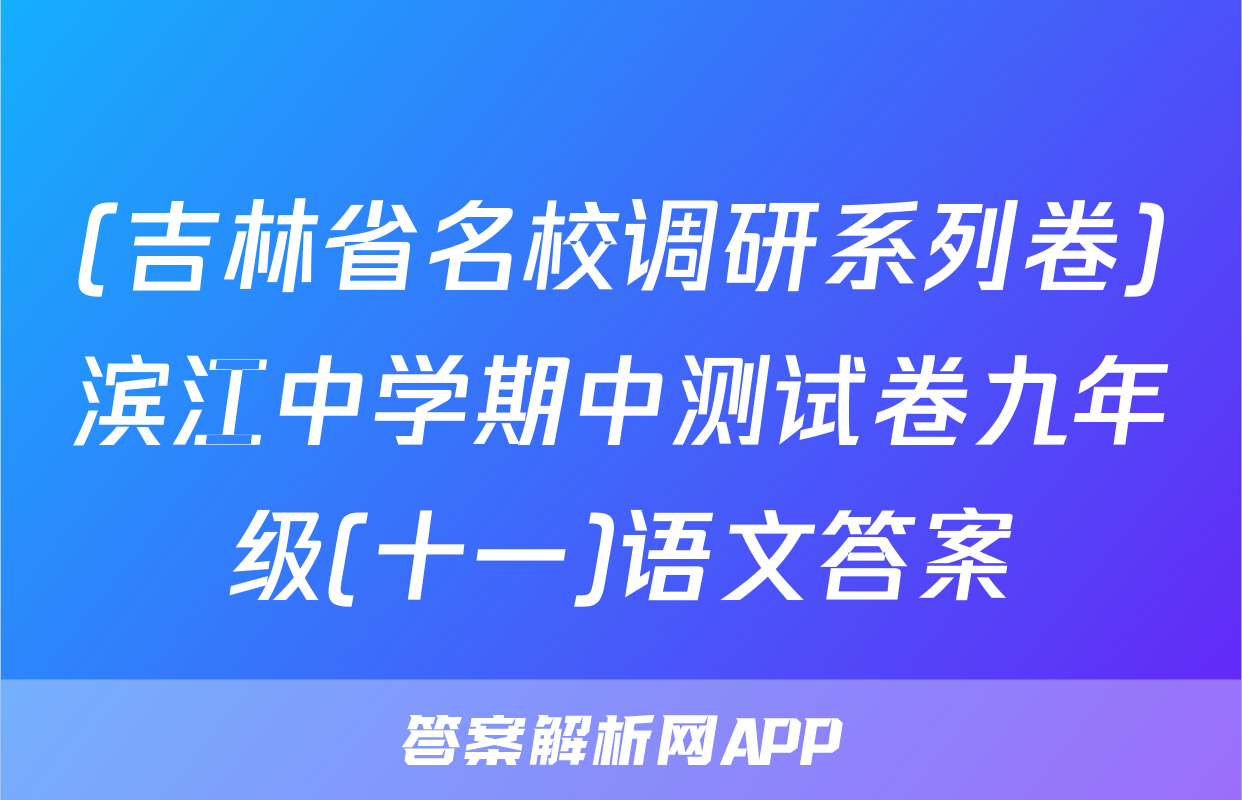 (吉林省名校调研系列卷)滨江中学期中测试卷九年级(十一)语文答案