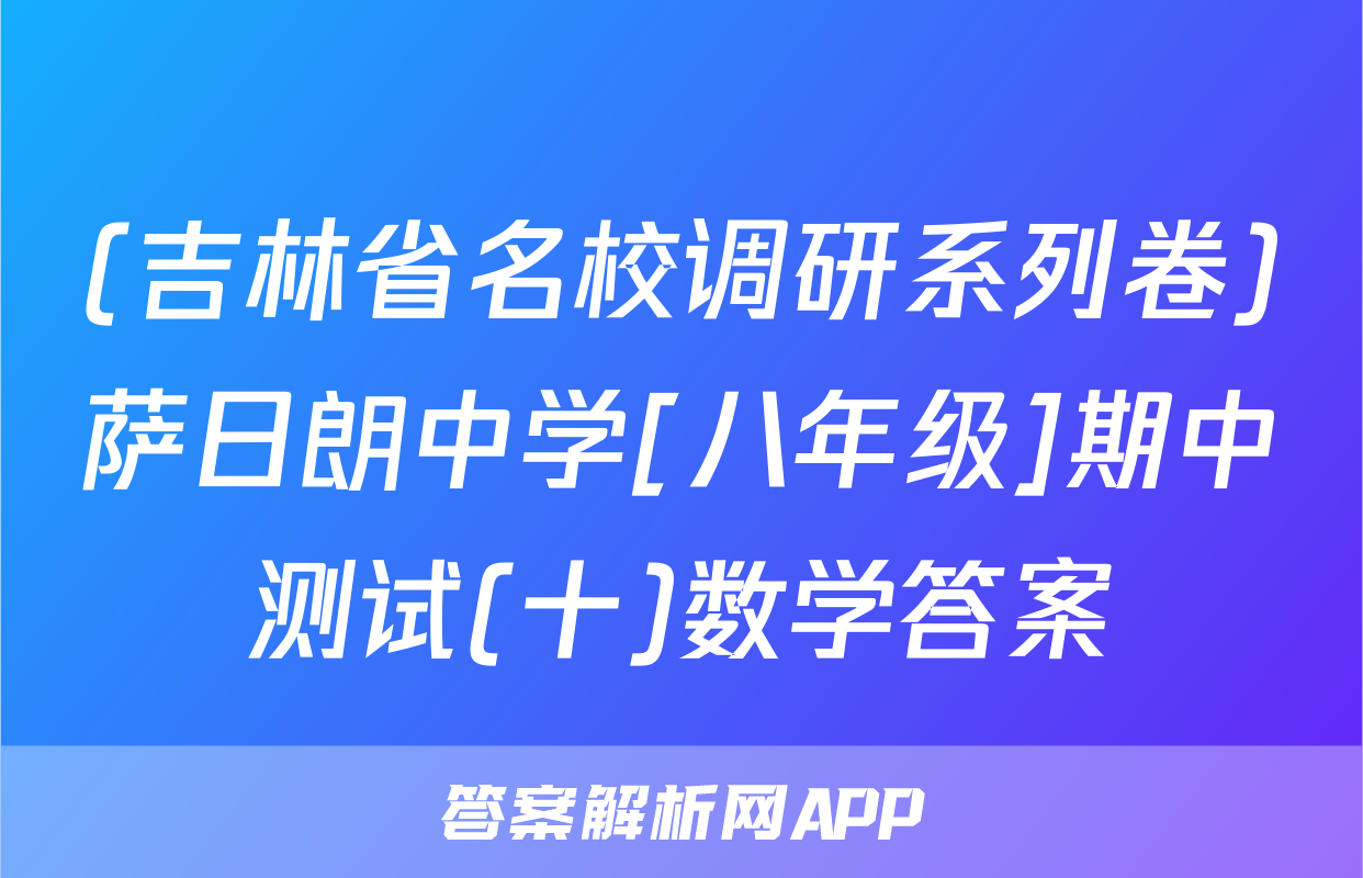 (吉林省名校调研系列卷)萨日朗中学[八年级]期中测试(十)数学答案
