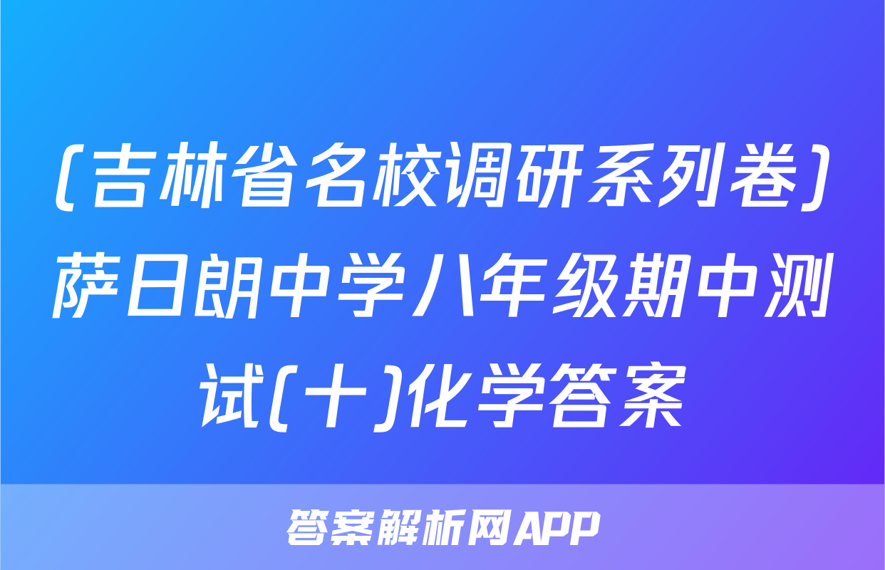 (吉林省名校调研系列卷)萨日朗中学八年级期中测试(十)化学答案