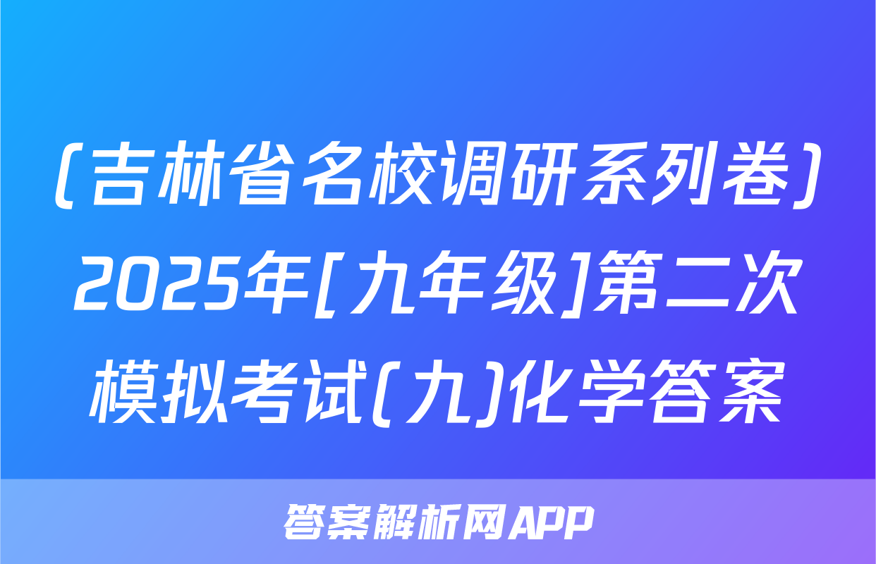 (吉林省名校调研系列卷)2025年[九年级]第二次模拟考试(九)化学答案