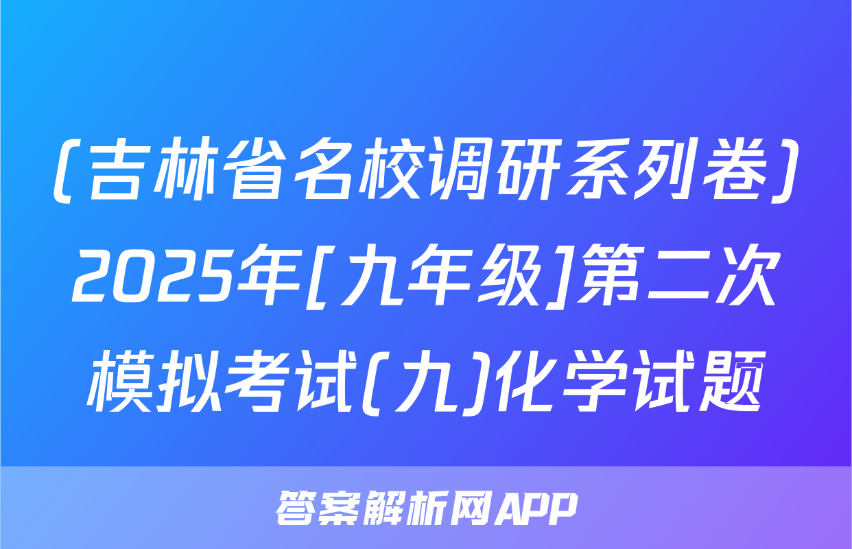 (吉林省名校调研系列卷)2025年[九年级]第二次模拟考试(九)化学试题