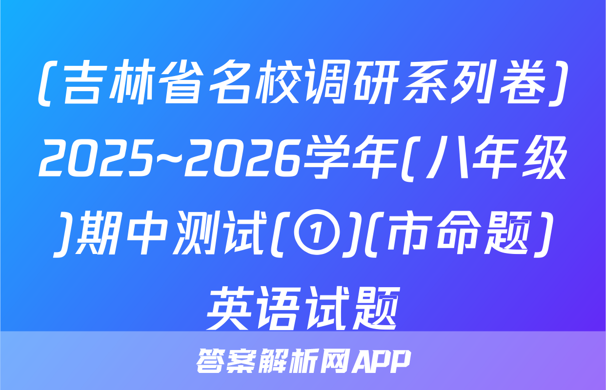 (吉林省名校调研系列卷)2025~2026学年(八年级)期中测试(①)(市命题)英语试题