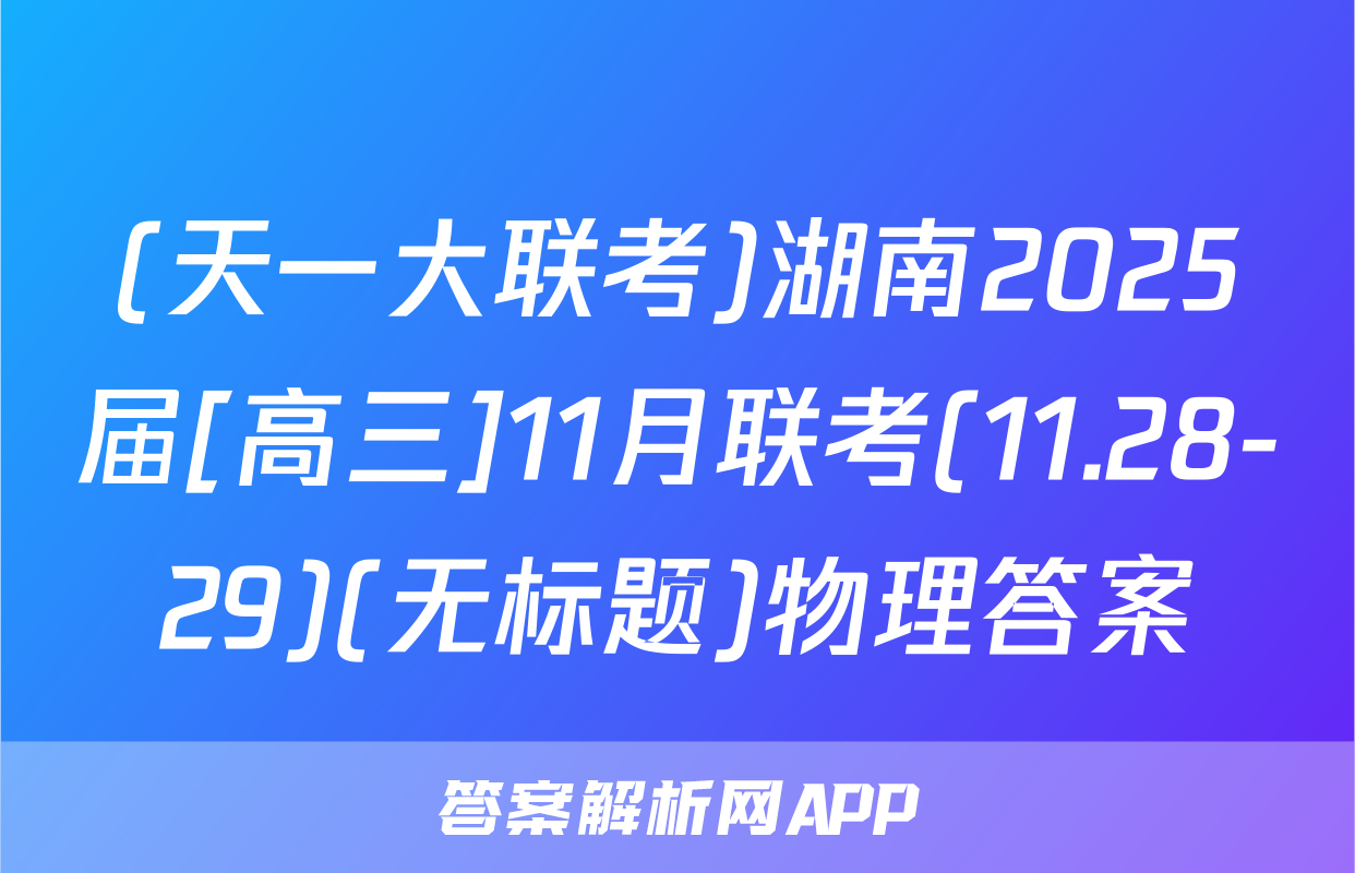 (天一大联考)湖南2025届[高三]11月联考(11.28-29)(无标题)物理答案