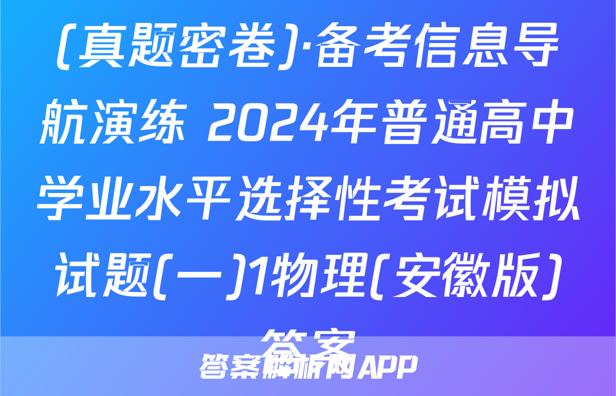 (真题密卷)·备考信息导航演练 2024年普通高中学业水平选择性考试模拟试题(一)1物理(安徽版)答案