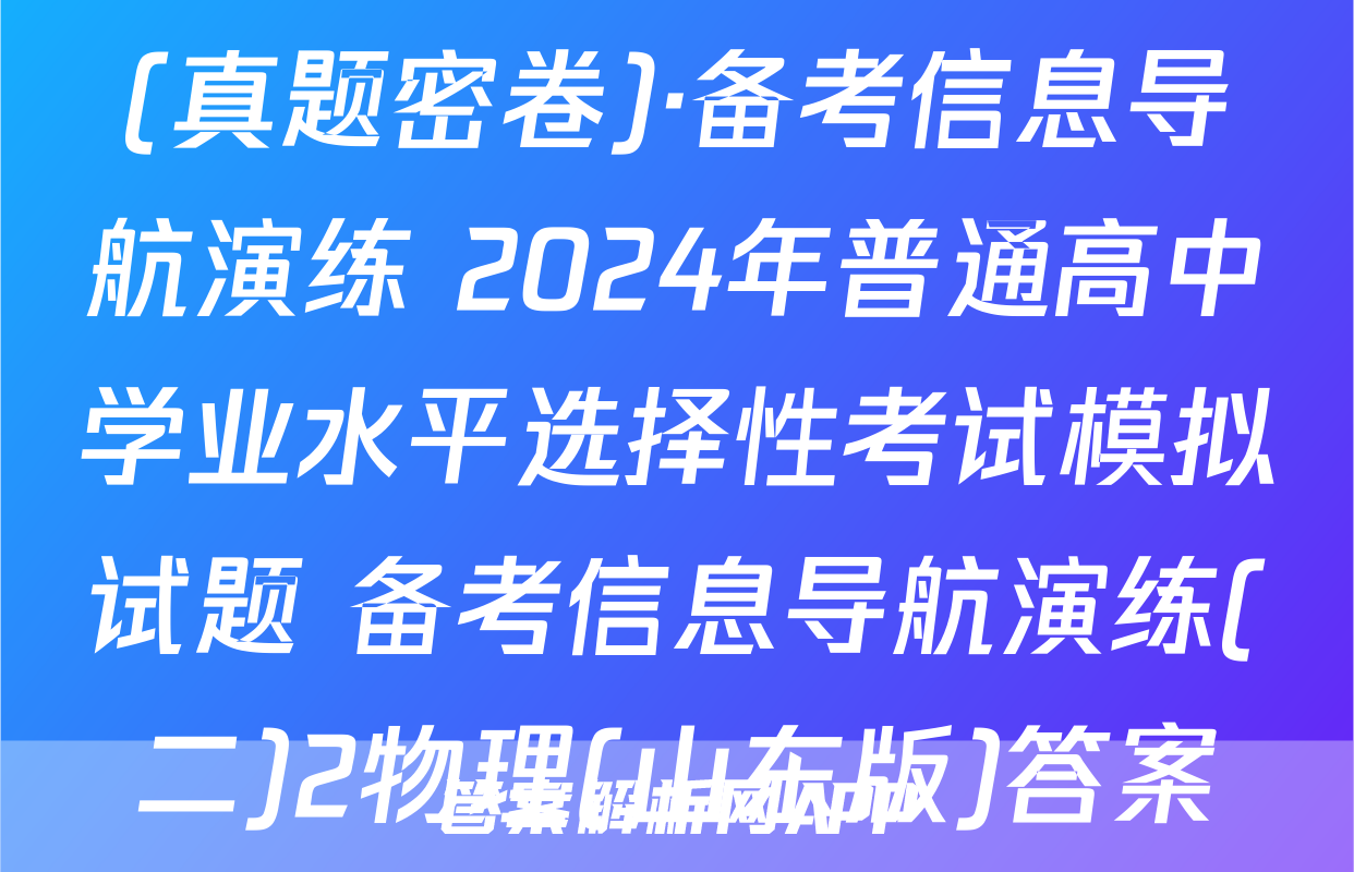 (真题密卷)·备考信息导航演练 2024年普通高中学业水平选择性考试模拟试题 备考信息导航演练(二)2物理(山东版)答案