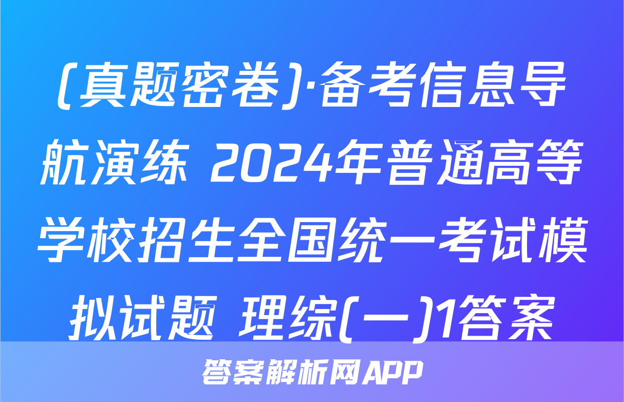 (真题密卷)·备考信息导航演练 2024年普通高等学校招生全国统一考试模拟试题 理综(一)1答案