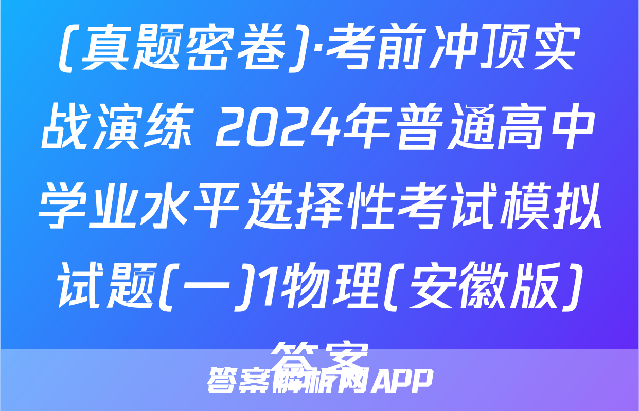 (真题密卷)·考前冲顶实战演练 2024年普通高中学业水平选择性考试模拟试题(一)1物理(安徽版)答案