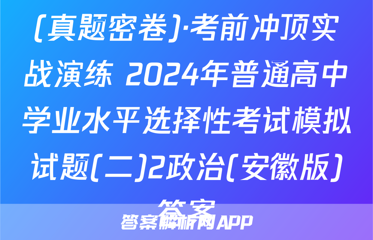 (真题密卷)·考前冲顶实战演练 2024年普通高中学业水平选择性考试模拟试题(二)2政治(安徽版)答案