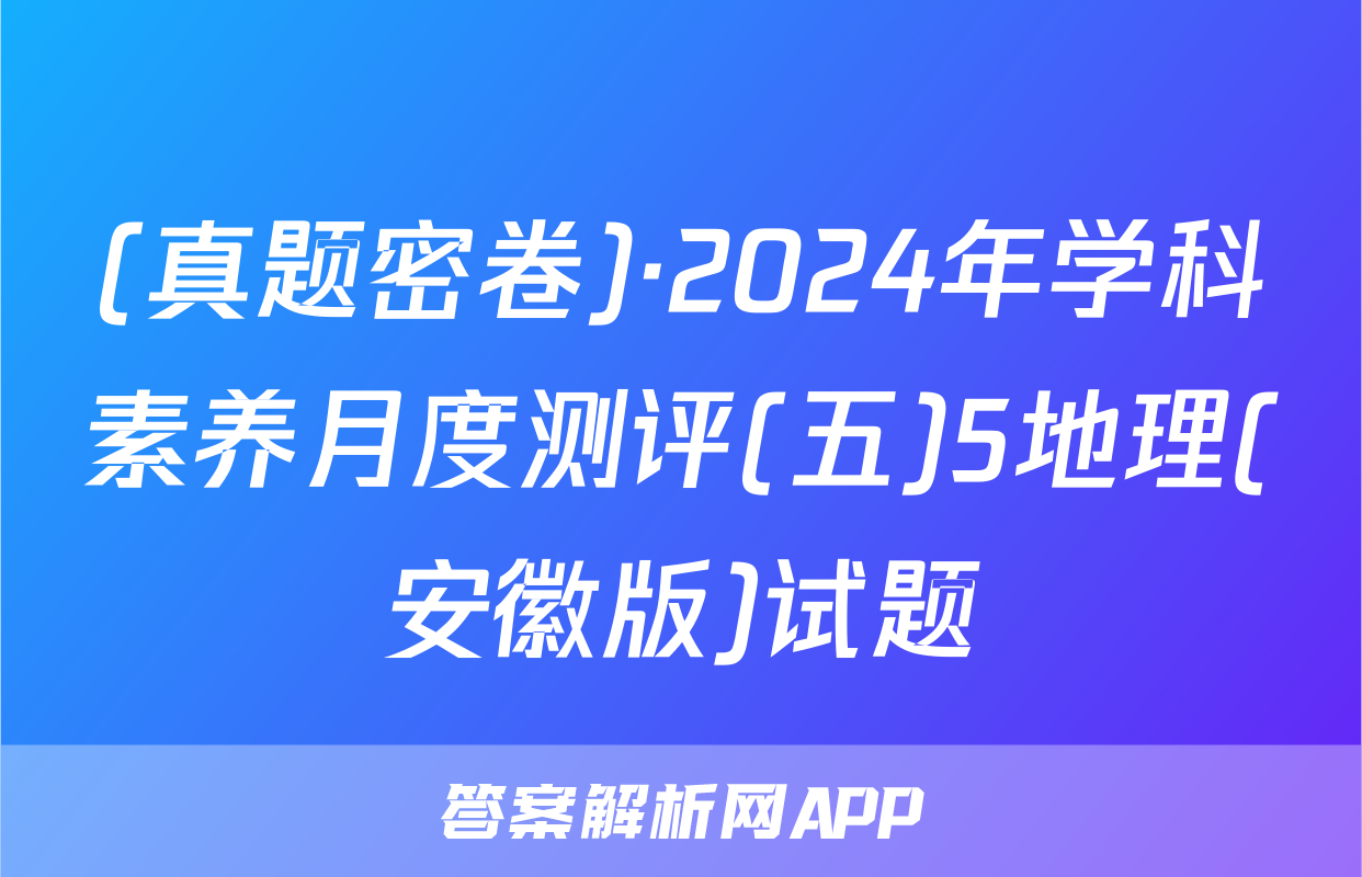 (真题密卷)·2024年学科素养月度测评(五)5地理(安徽版)试题