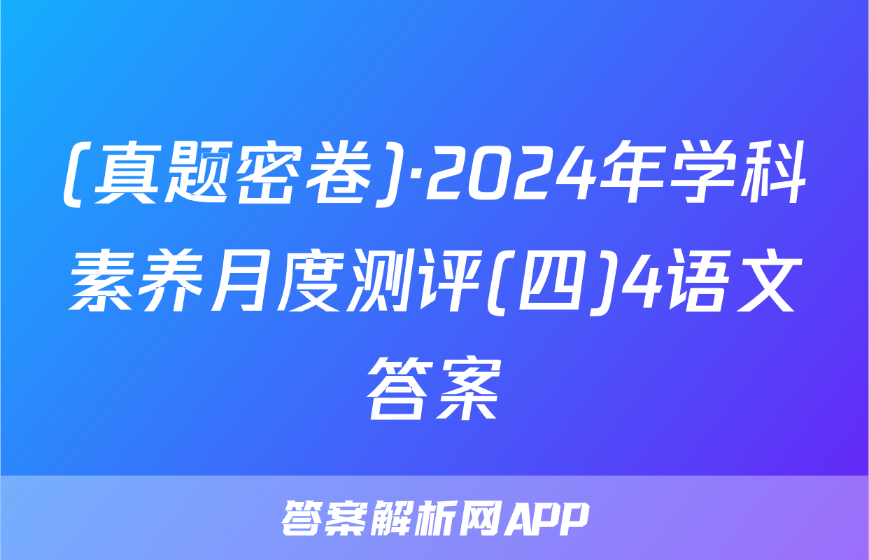 (真题密卷)·2024年学科素养月度测评(四)4语文答案