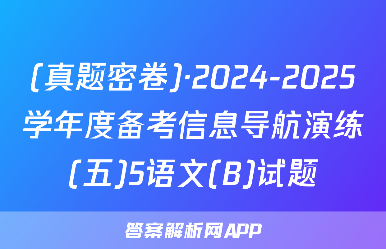 (真题密卷)·2024-2025学年度备考信息导航演练(五)5语文(B)试题