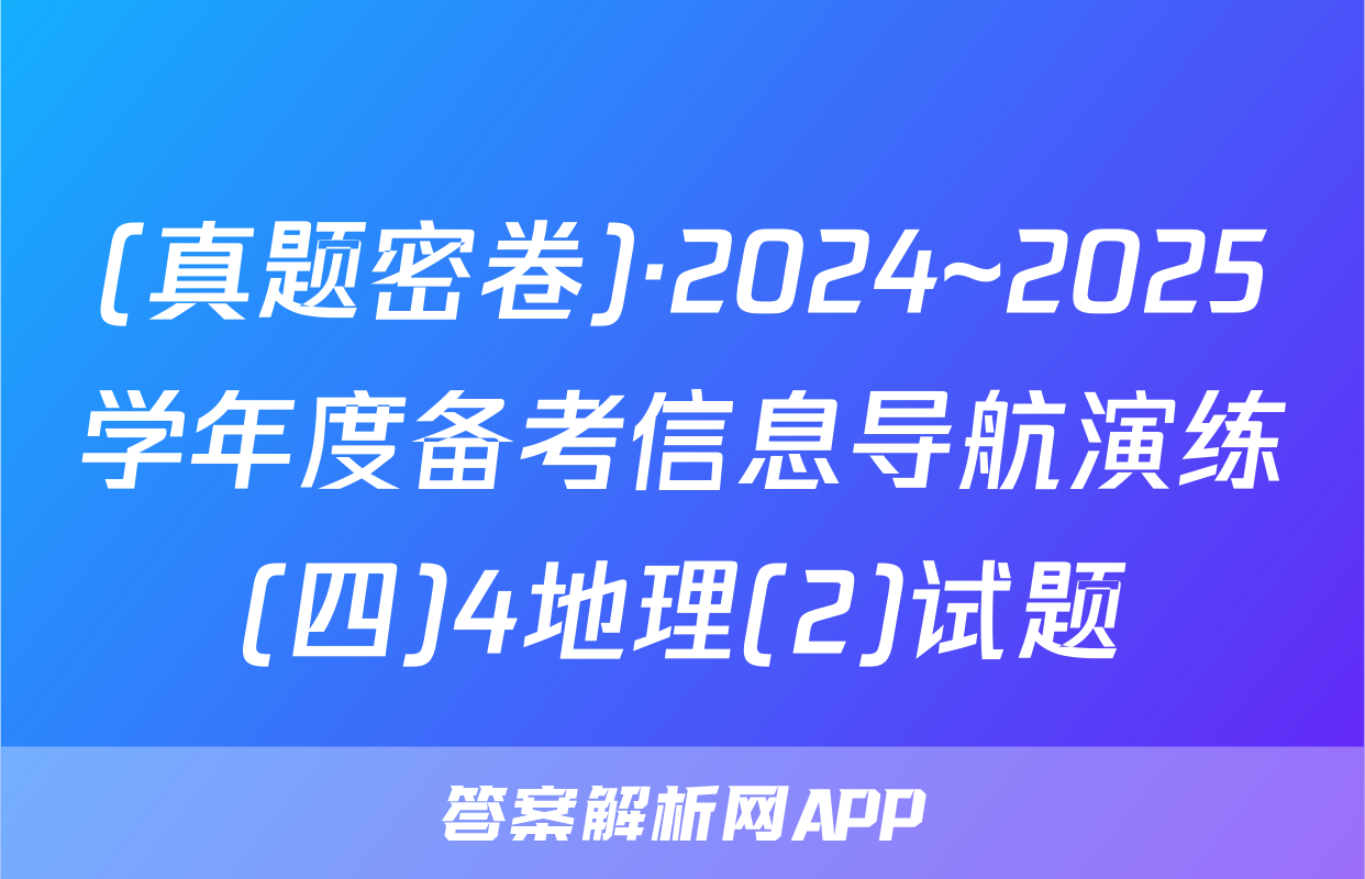 (真题密卷)·2024~2025学年度备考信息导航演练(四)4地理(2)试题