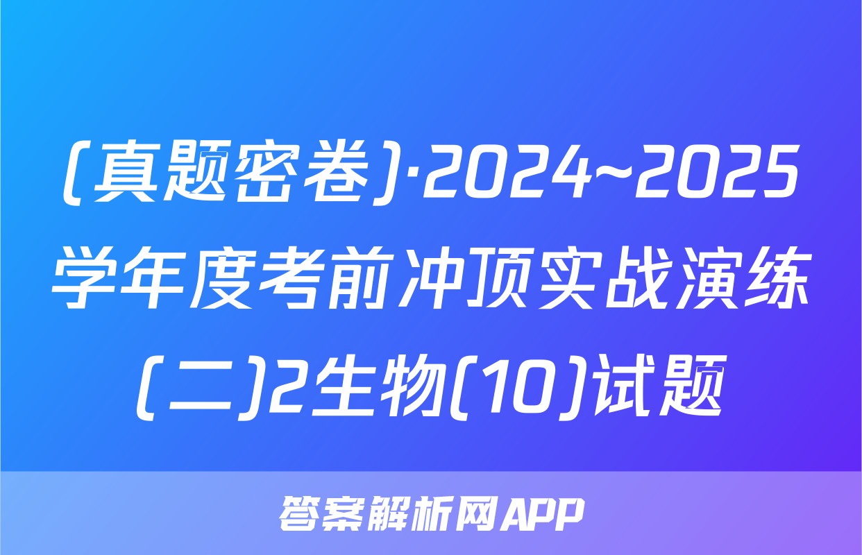 (真题密卷)·2024~2025学年度考前冲顶实战演练(二)2生物(10)试题