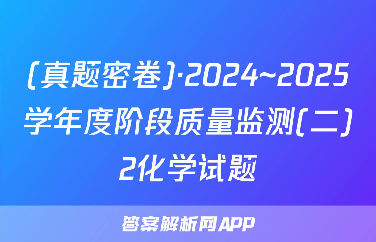 (真题密卷)·2024~2025学年度阶段质量监测(二)2化学试题