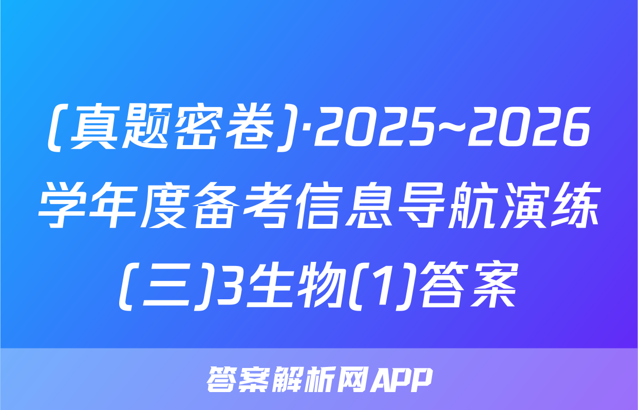 (真题密卷)·2025~2026学年度备考信息导航演练(三)3生物(1)答案