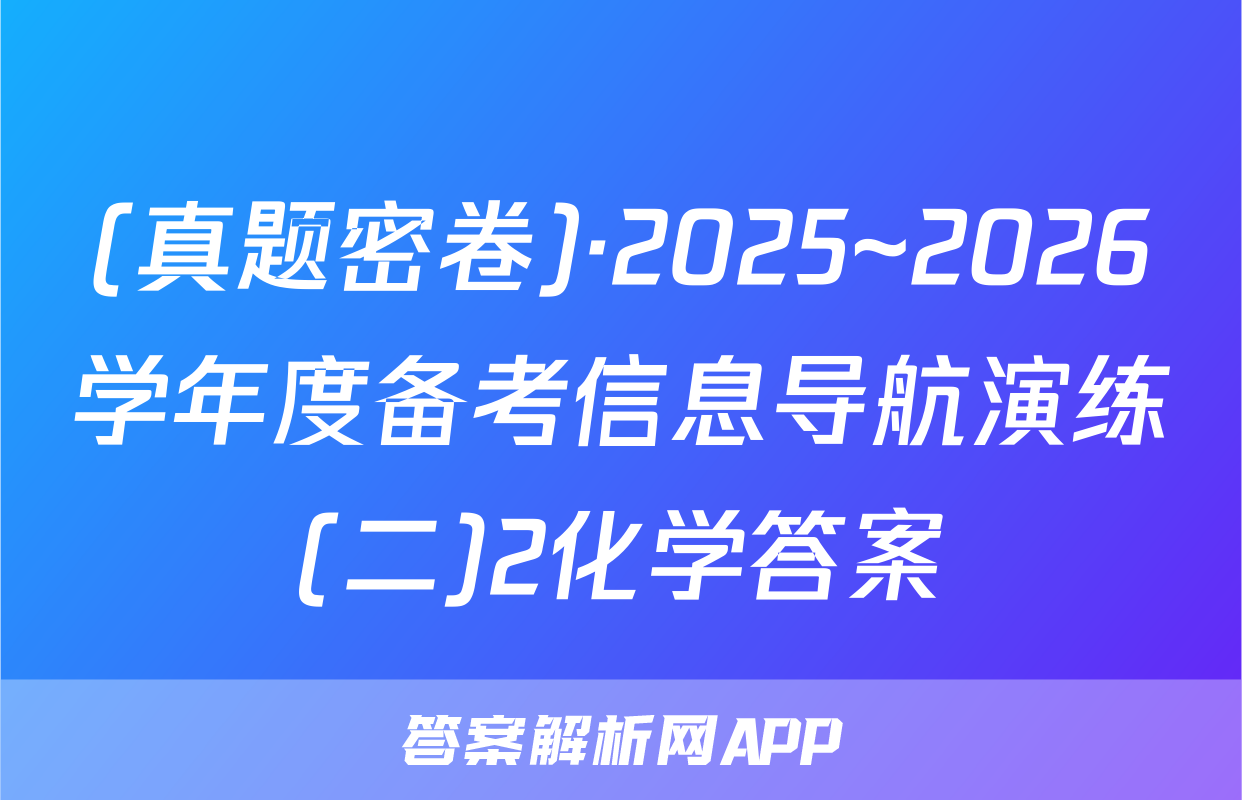 (真题密卷)·2025~2026学年度备考信息导航演练(二)2化学答案