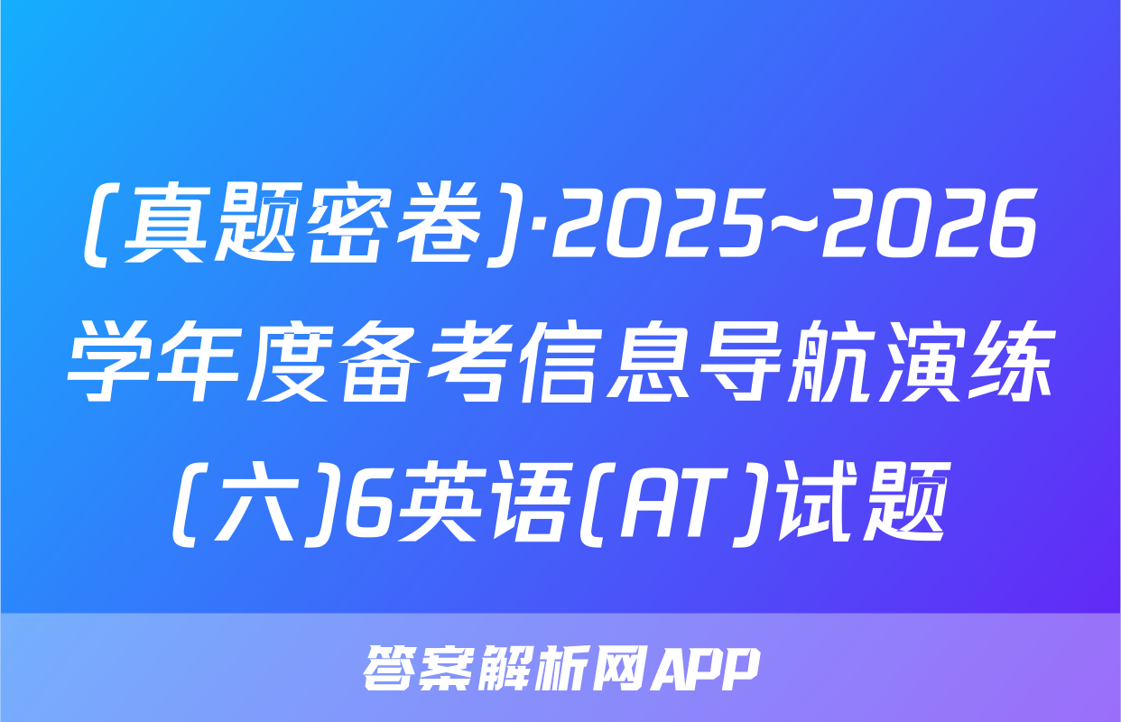 (真题密卷)·2025~2026学年度备考信息导航演练(六)6英语(AT)试题