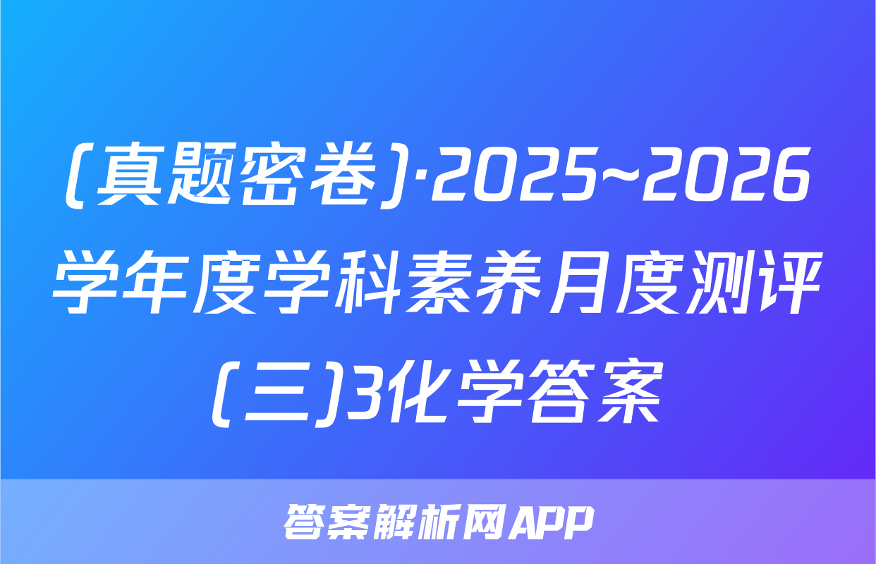 (真题密卷)·2025~2026学年度学科素养月度测评(三)3化学答案
