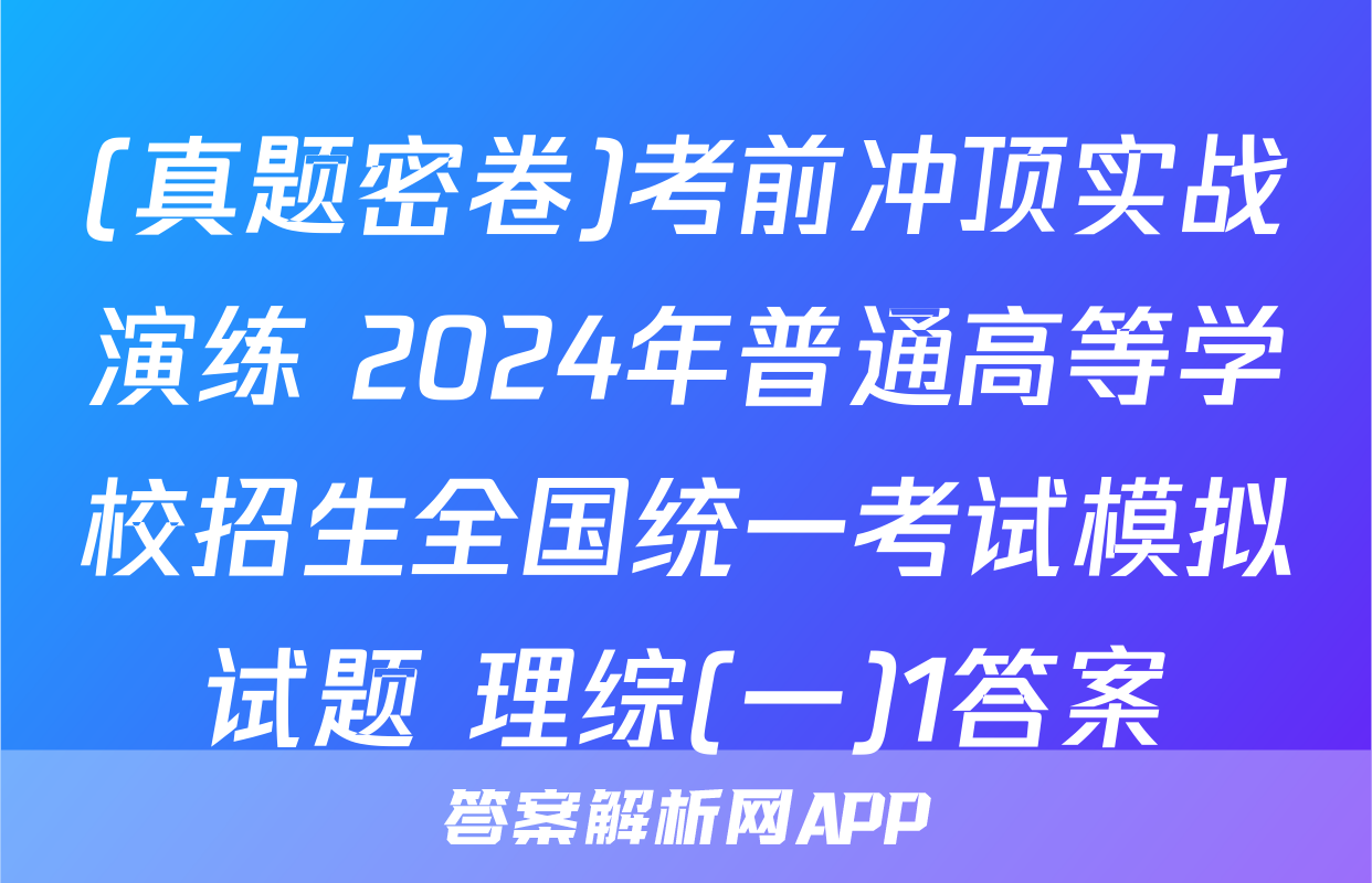 (真题密卷)考前冲顶实战演练 2024年普通高等学校招生全国统一考试模拟试题 理综(一)1答案