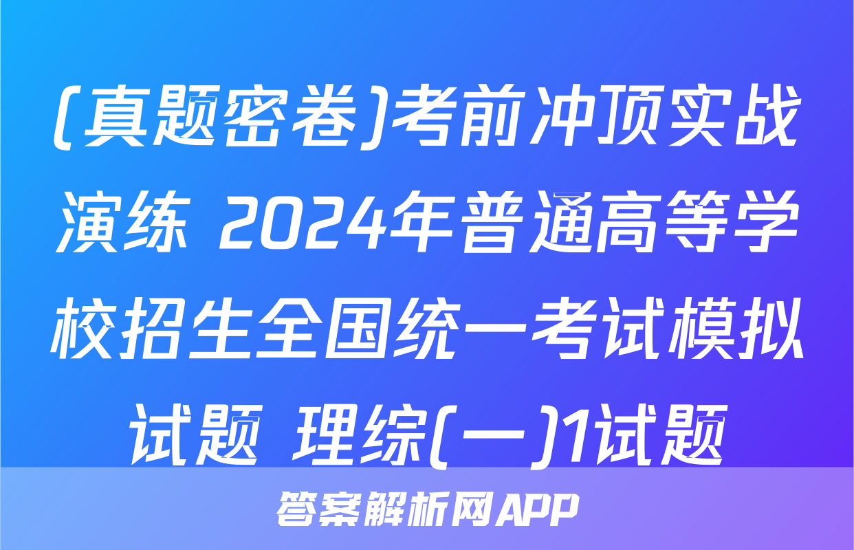 (真题密卷)考前冲顶实战演练 2024年普通高等学校招生全国统一考试模拟试题 理综(一)1试题