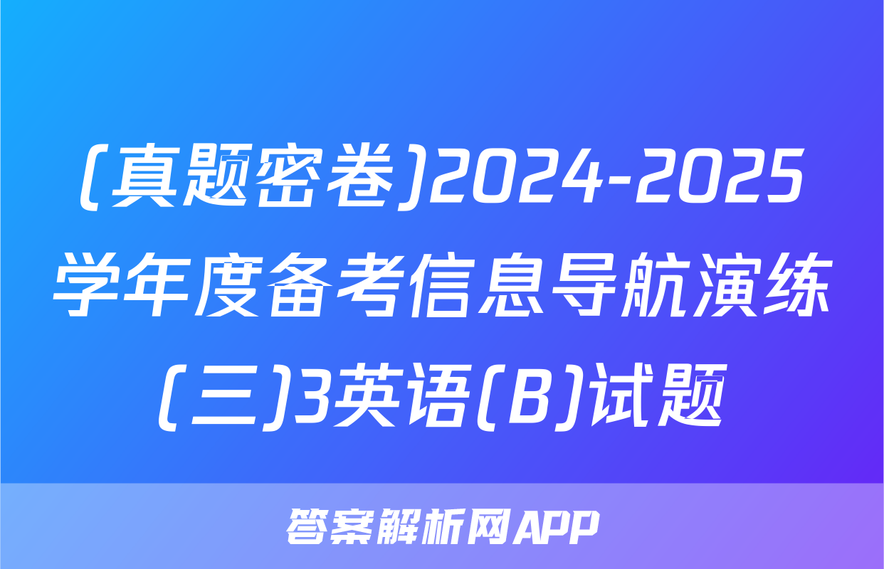 (真题密卷)2024-2025学年度备考信息导航演练(三)3英语(B)试题