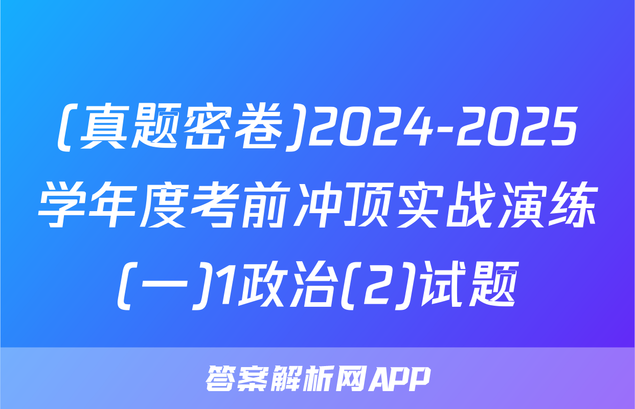 (真题密卷)2024-2025学年度考前冲顶实战演练(一)1政治(2)试题