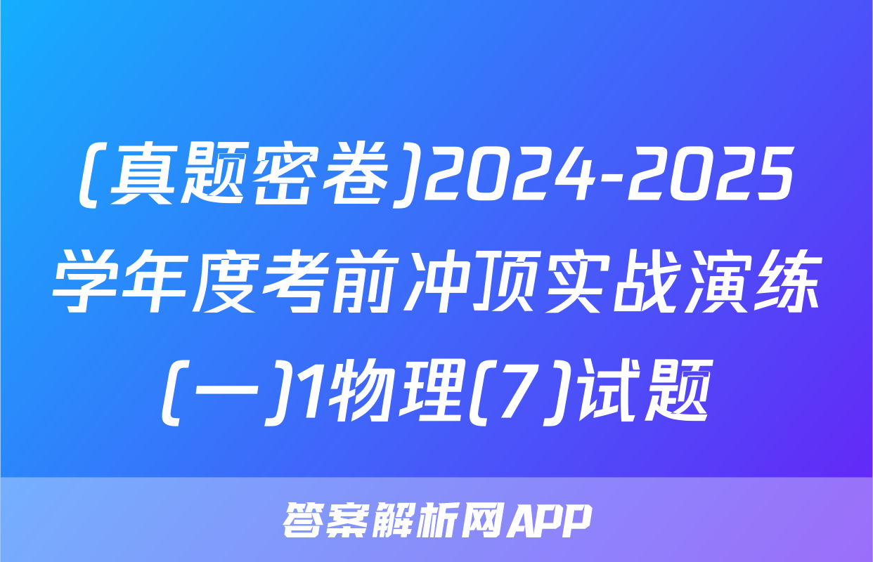 (真题密卷)2024-2025学年度考前冲顶实战演练(一)1物理(7)试题