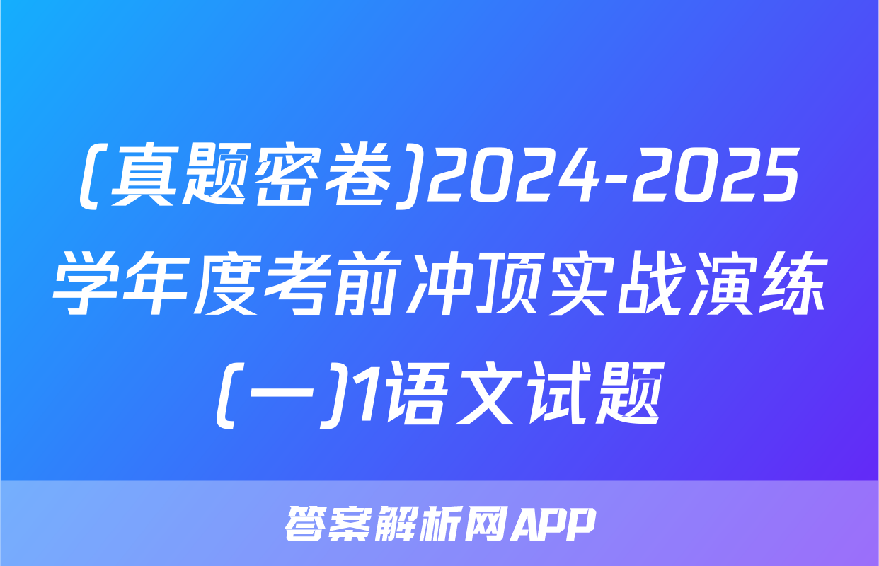 (真题密卷)2024-2025学年度考前冲顶实战演练(一)1语文试题