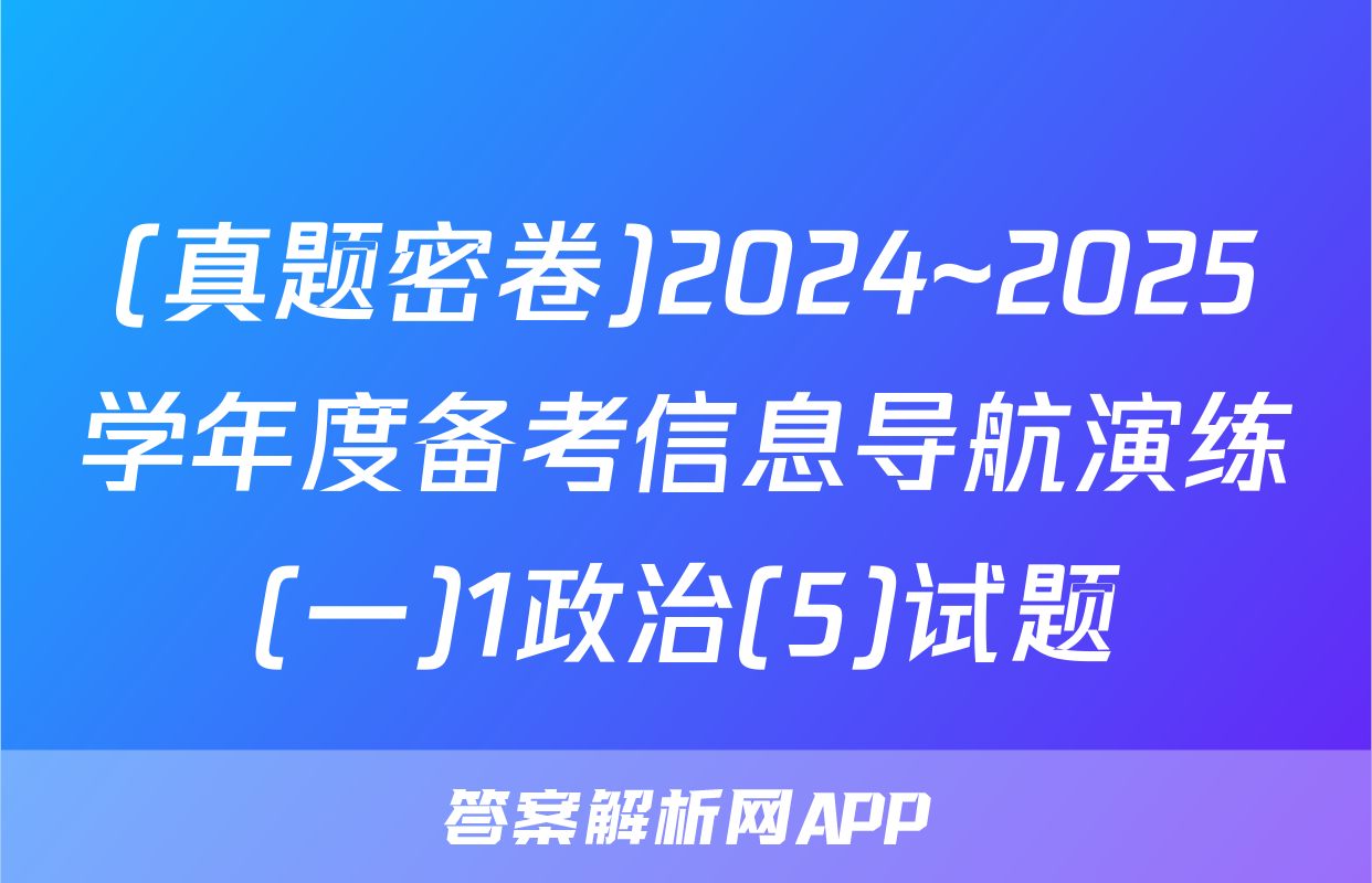 (真题密卷)2024~2025学年度备考信息导航演练(一)1政治(5)试题