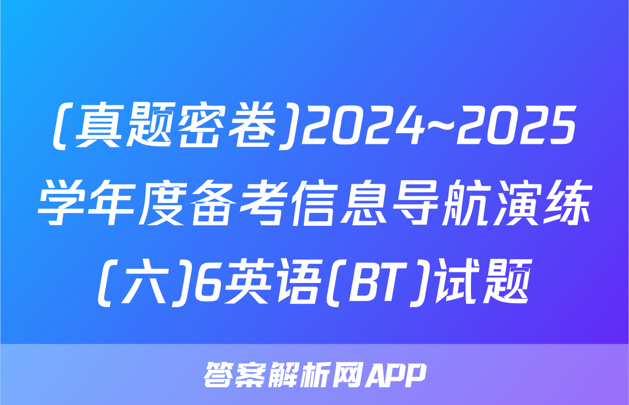 (真题密卷)2024~2025学年度备考信息导航演练(六)6英语(BT)试题