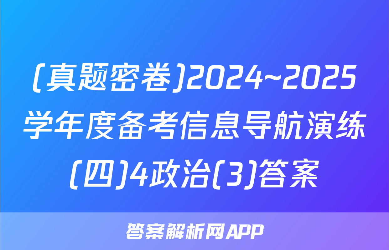 (真题密卷)2024~2025学年度备考信息导航演练(四)4政治(3)答案