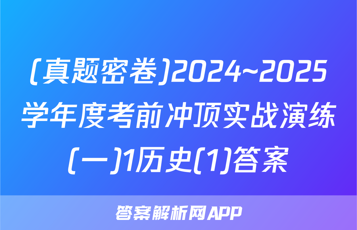 (真题密卷)2024~2025学年度考前冲顶实战演练(一)1历史(1)答案