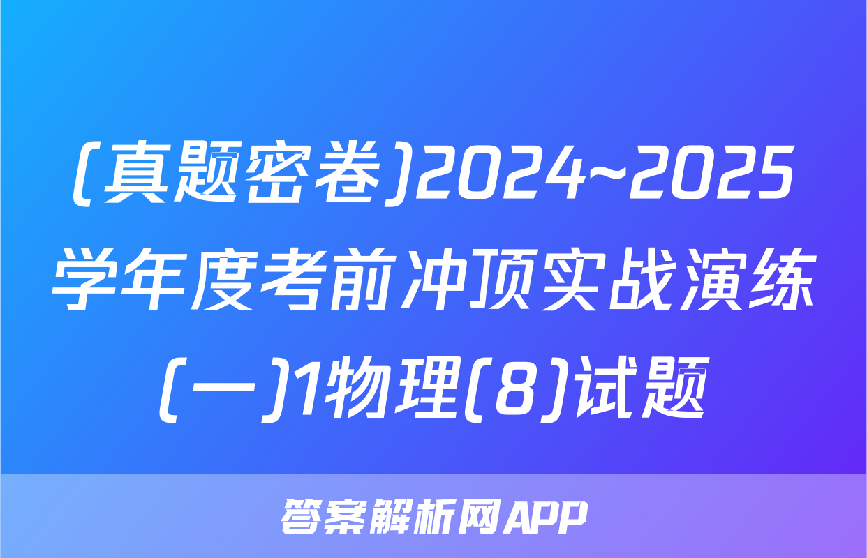 (真题密卷)2024~2025学年度考前冲顶实战演练(一)1物理(8)试题