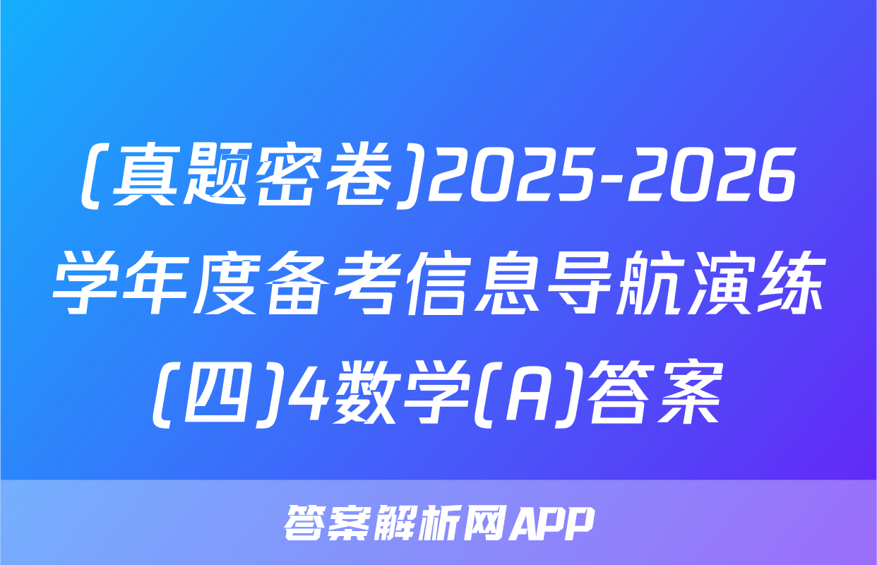 (真题密卷)2025-2026学年度备考信息导航演练(四)4数学(A)答案