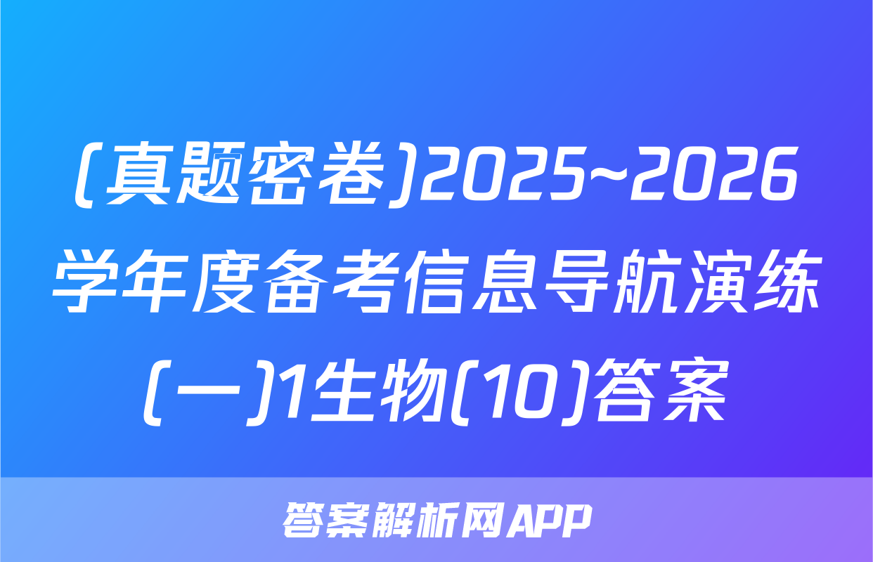(真题密卷)2025~2026学年度备考信息导航演练(一)1生物(10)答案