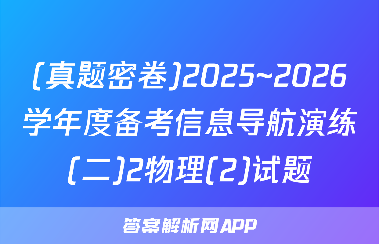 (真题密卷)2025~2026学年度备考信息导航演练(二)2物理(2)试题