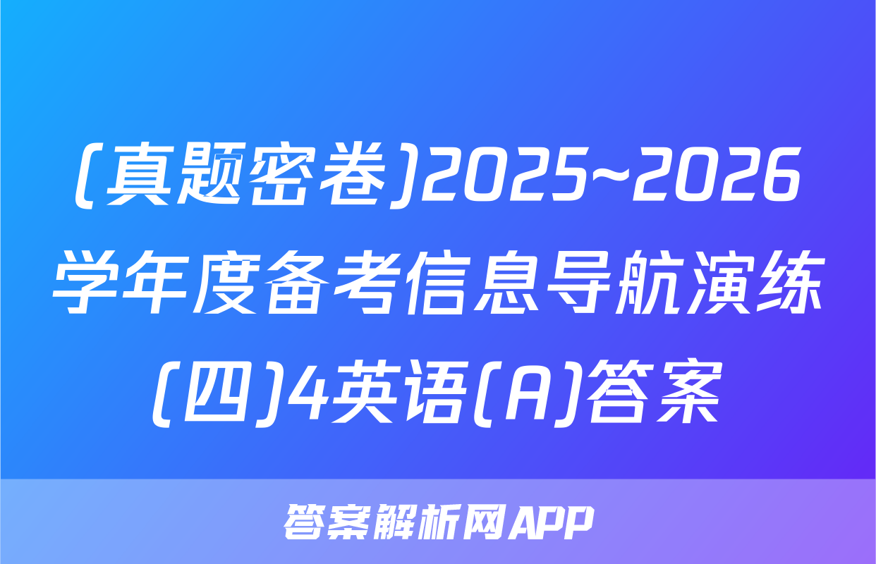 (真题密卷)2025~2026学年度备考信息导航演练(四)4英语(A)答案