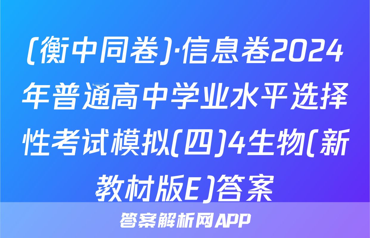 (衡中同卷)·信息卷2024年普通高中学业水平选择性考试模拟(四)4生物(新教材版E)答案