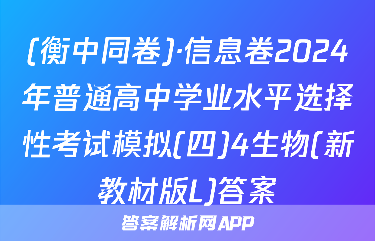 (衡中同卷)·信息卷2024年普通高中学业水平选择性考试模拟(四)4生物(新教材版L)答案
