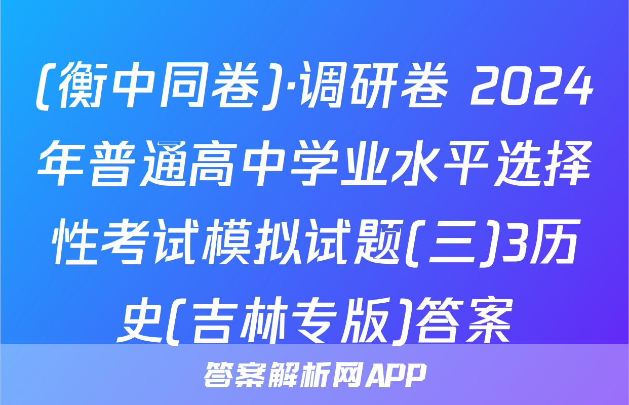 (衡中同卷)·调研卷 2024年普通高中学业水平选择性考试模拟试题(三)3历史(吉林专版)答案