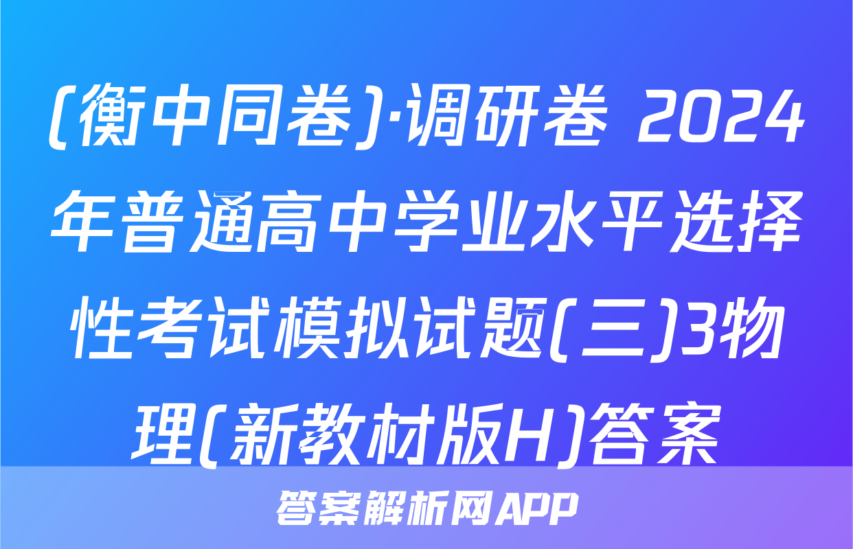 (衡中同卷)·调研卷 2024年普通高中学业水平选择性考试模拟试题(三)3物理(新教材版H)答案