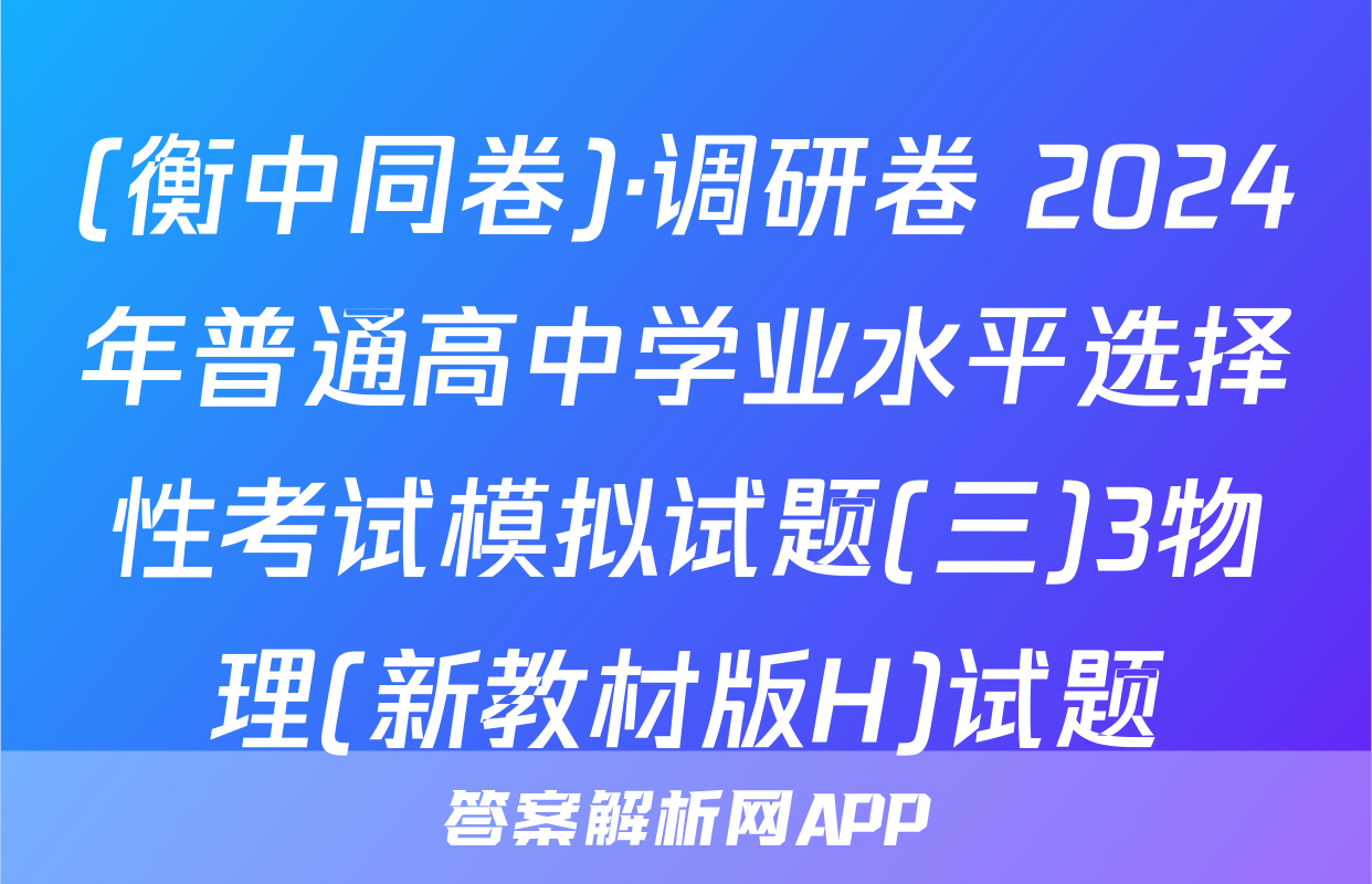 (衡中同卷)·调研卷 2024年普通高中学业水平选择性考试模拟试题(三)3物理(新教材版H)试题