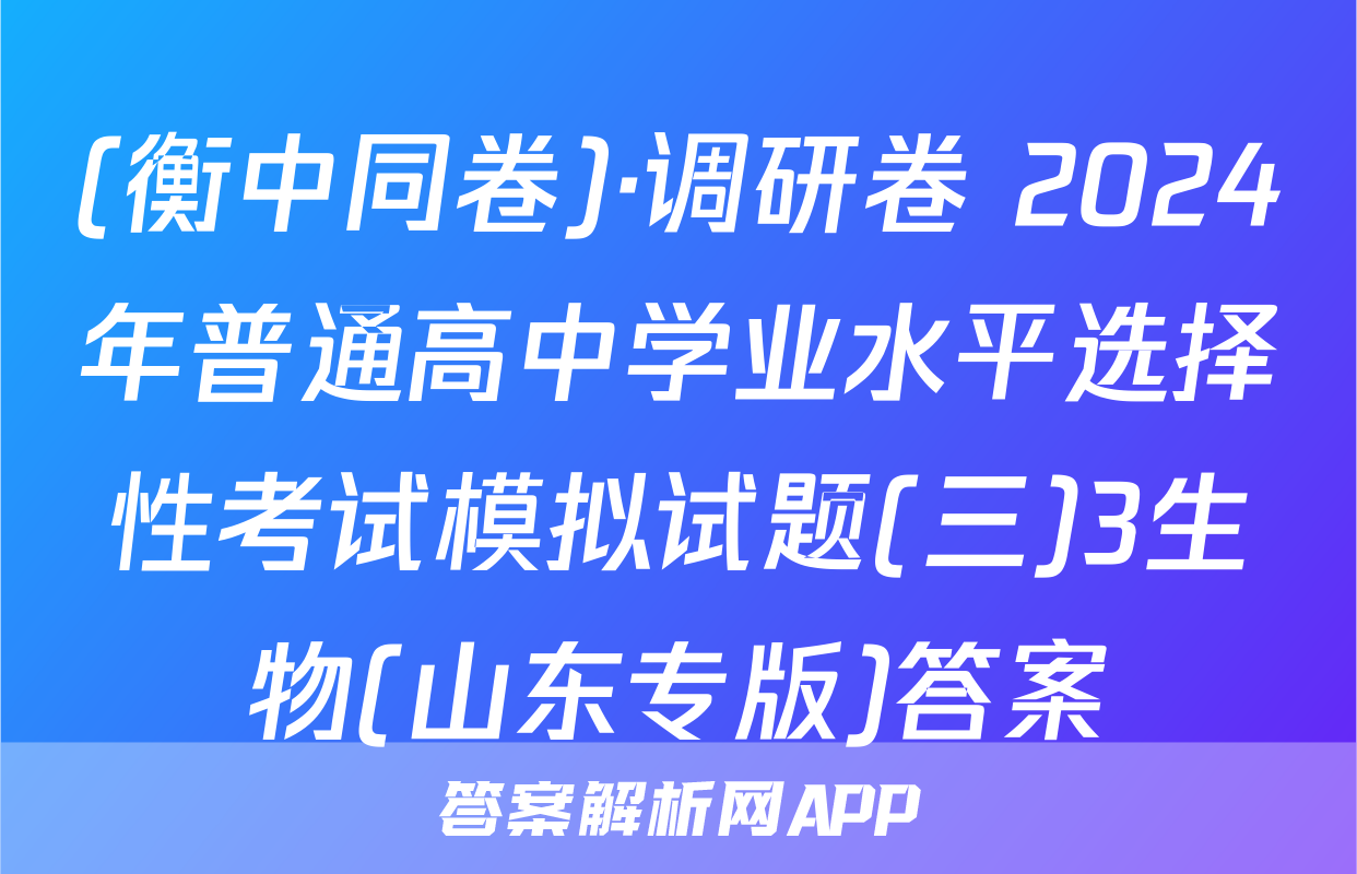 (衡中同卷)·调研卷 2024年普通高中学业水平选择性考试模拟试题(三)3生物(山东专版)答案