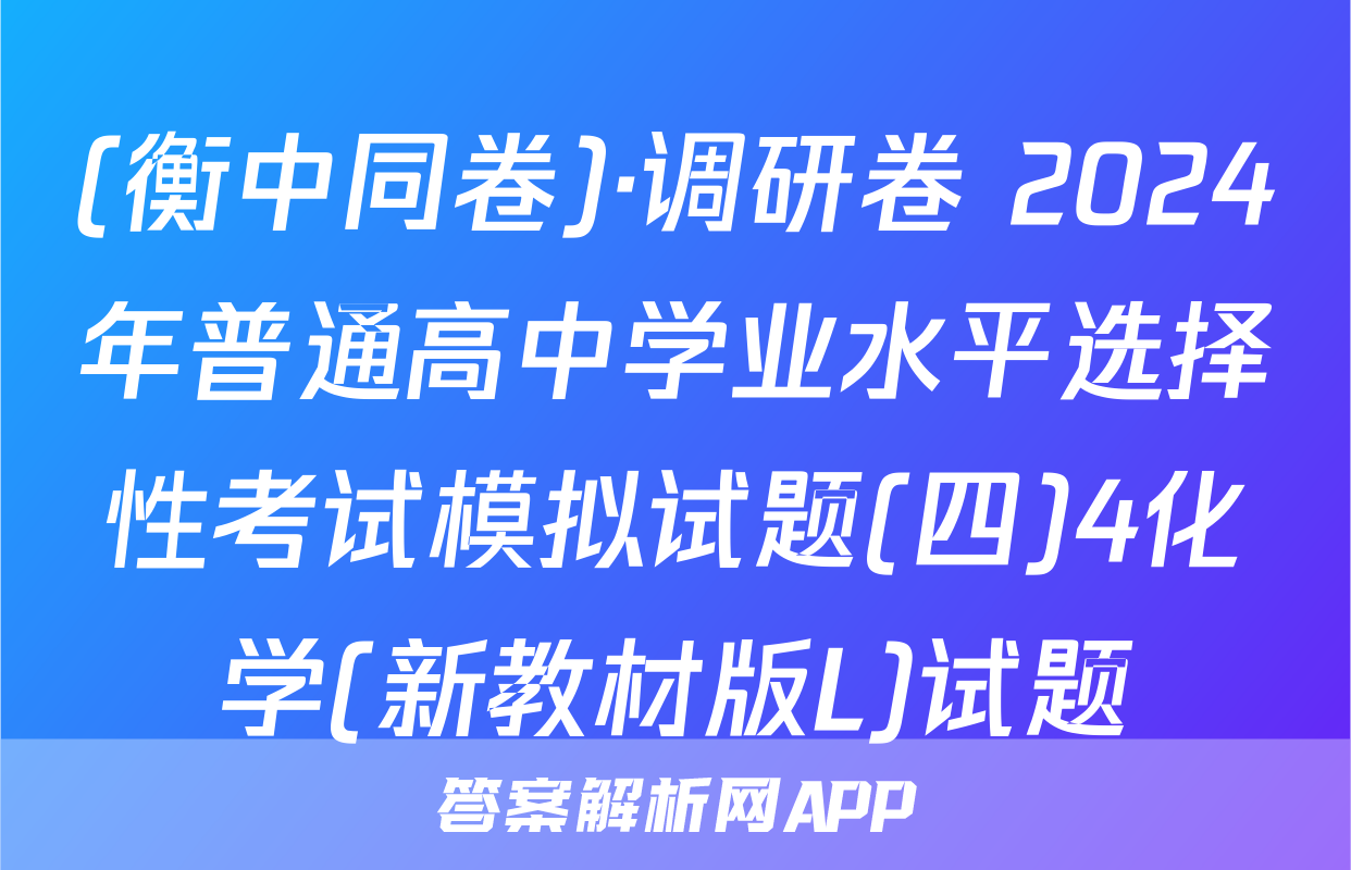 (衡中同卷)·调研卷 2024年普通高中学业水平选择性考试模拟试题(四)4化学(新教材版L)试题