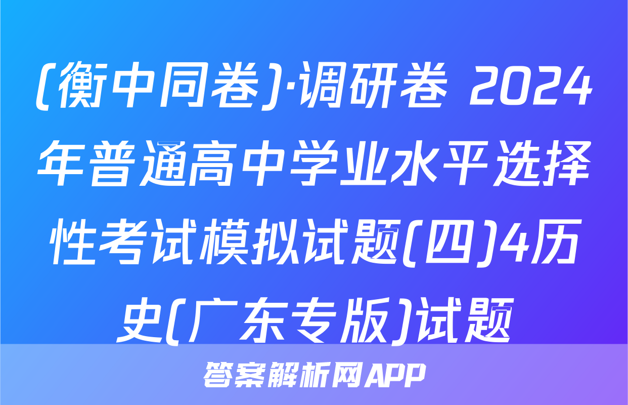 (衡中同卷)·调研卷 2024年普通高中学业水平选择性考试模拟试题(四)4历史(广东专版)试题