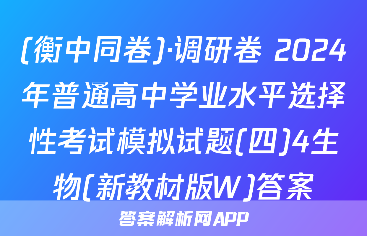 (衡中同卷)·调研卷 2024年普通高中学业水平选择性考试模拟试题(四)4生物(新教材版W)答案