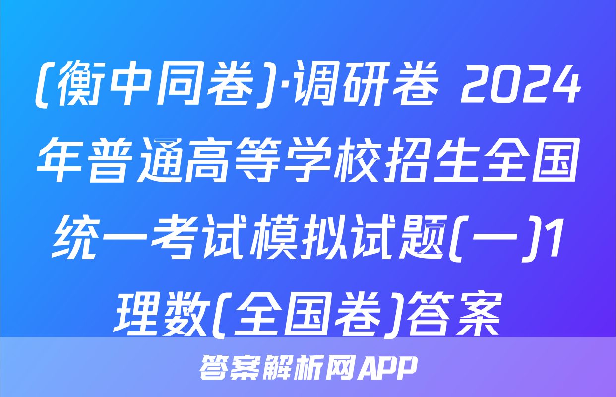 (衡中同卷)·调研卷 2024年普通高等学校招生全国统一考试模拟试题(一)1理数(全国卷)答案