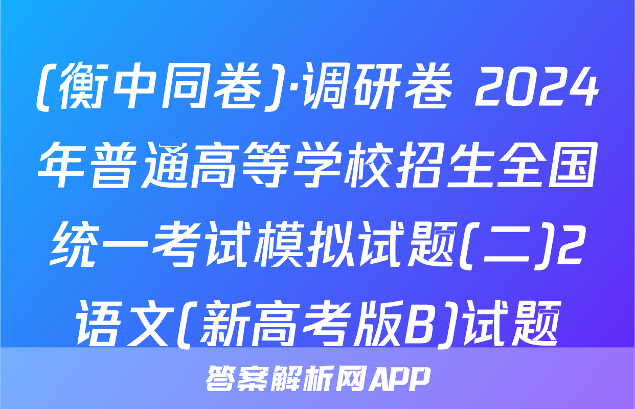 (衡中同卷)·调研卷 2024年普通高等学校招生全国统一考试模拟试题(二)2语文(新高考版B)试题